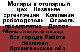 Маляры в столярный цех › Название организации ­ Компания-работодатель › Отрасль предприятия ­ Другое › Минимальный оклад ­ 1 - Все города Работа » Вакансии   . Архангельская обл.,Коряжма г.